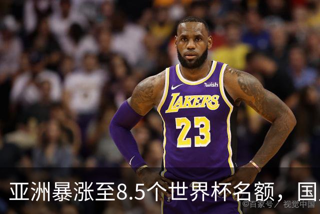 亚洲暴涨至8.5个世界杯名额，国足依旧出局，残酷真相没人敢说