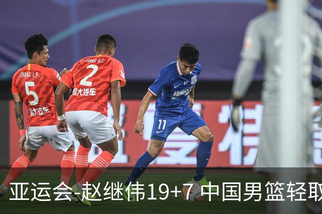 亚运会-赵继伟19+7 中国男篮轻取中国台北