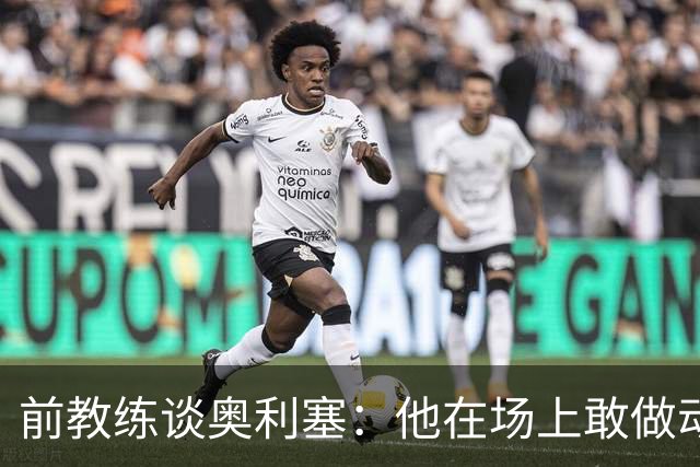 前教练谈奥利塞：他在场上敢做动作不怕丢球，上限无法预估