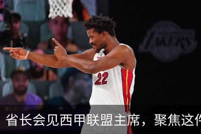省长会见西甲联盟主席，聚焦这件大事