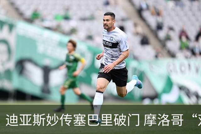 迪亚斯妙传塞巴里破门 摩洛哥“双星”世界杯首秀惊艳